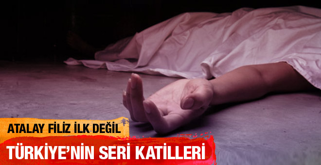Atalay Filiz ilk değil Türkiye'nin seri katilleri ve hikayeleri